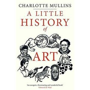 A Little History of Art, Hardback - Charlotte Mullins imagine