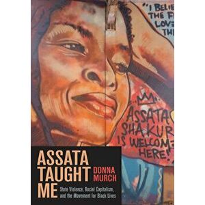 Assata Taught Me. State Violence, Mass Incarceration, and the Movement for Black Lives, Paperback - Donna Murch imagine