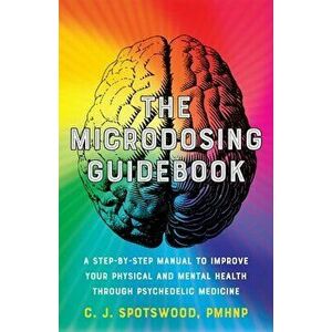 The Microdosing Guidebook. A Step-by-Step Manual to Improve Your Physical and Mental Health through Psychedelic Medicine, Paperback - C. J. Spotswood imagine