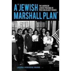 A "Jewish Marshall Plan". The American Jewish Presence in Post-Holocaust France, Paperback - Laura Hobson Faure imagine