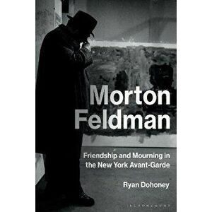 Morton Feldman. Friendship and Mourning in the New York Avant-Garde, Paperback - *** imagine