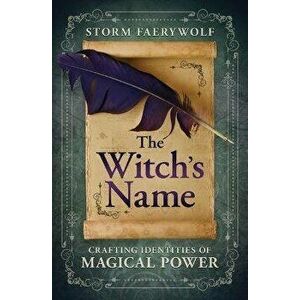 The Witch's Name. Crafting Identities of Magical Power, Paperback - Storm Faerywolf imagine