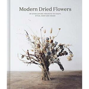 Modern Dried Flowers. 20 everlasting projects to craft, style, keep and share, Hardback - Angela Maynard imagine