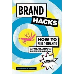 Brand Hacks. How to Build Brands by Fulfilling the Consumer Quest for Meaning, Hardback - Emmanuel Probst imagine