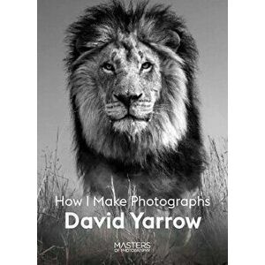 David Yarrow. How I Make Photographs, Paperback - David Yarrow imagine
