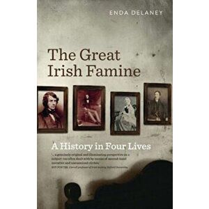 The Great Irish Famine. A History in Four Lives, Paperback - Enda Delaney imagine