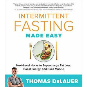Intermittent Fasting Made Easy. Next-level Hacks to Supercharge Fat Loss, Boost Energy, and Build Muscle, Paperback - Thomas DeLauer imagine