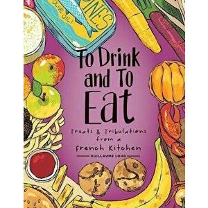 To Drink and to Eat Vol. 3. Treats and Tribulations from a French Kitchen, Hardback - Guillaume Long imagine