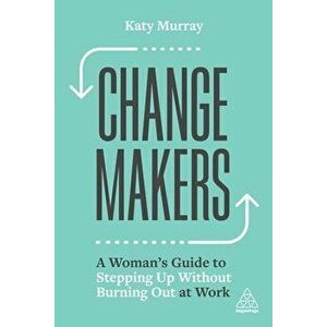 Change Makers. A Woman's Guide to Stepping Up Without Burning Out at Work, Paperback - Katy Murray imagine