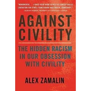 Against Civility. The Hidden Racism in Our Obsession with Civility, Paperback - Alex Zamalin imagine