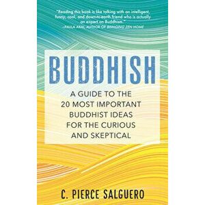 Buddhish. A Guide to the 20 Most Important Buddhist Ideas for the Curious and Skeptical, Paperback - C. Pierce Salguero imagine