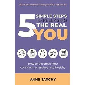 5 Simple Steps to Releasing the Real You. How to become more confident, energised and healthy (Second Edition), 2 Revised edition, Paperback - Anne Ia imagine