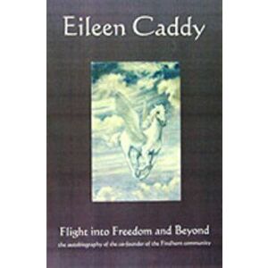 Flight into Freedom and Beyond. The Autobiography of the Co-Founder of the Findhorn Community, 2nd Edition, Enlarged, Updated, Paperback - Eileen Cadd imagine