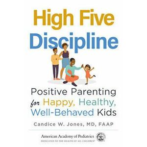 High Five Discipline. Positive Parenting for Happy, Healthy, Well-Behaved Kids, Paperback - Candice W. Jones imagine