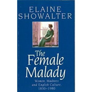 The Female Malady. Women, Madness and English Culture, 1830-1980, Paperback - Elaine Showalter imagine