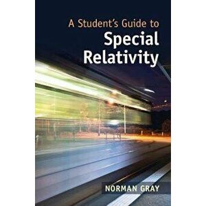 A Student's Guide to Special Relativity. New ed, Paperback - Norman (University of Glasgow) Gray imagine