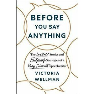 Before You Say Anything. The Untold Stories and Failproof Strategies of a Very Discreet Speechwriter, Hardback - Victoria Wellman imagine