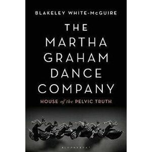 The Martha Graham Dance Company. House of the Pelvic Truth, Paperback - Blakeley White-McGuire imagine
