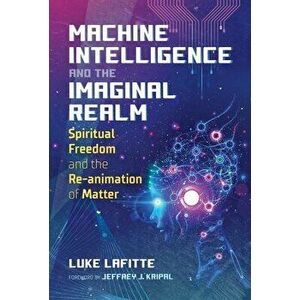 Machine Intelligence and the Imaginal Realm. Spiritual Freedom and the Re-animation of Matter, Paperback - Luke Lafitte imagine