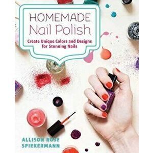 Homemade Nail Polish. Create Unique Colors and Designs For Eye-Catching Nails, Paperback - Allison Rose Spiekermann imagine