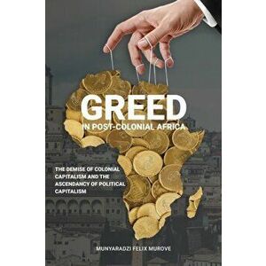 Greed in post colonial Africa. The demise of colonial capitalism and the ascendancy of political capitalism, Paperback - Munyaradzi Felix Murove imagine