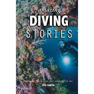 Amazing Diving Stories. Incredible Tales from Deep Beneath the Sea, 3 New edition, Hardback - John Bantin imagine