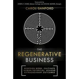 The Regenerative Business. Redesign Work, Cultivate Human Potential, Achieve Extraordinary Outcomes, Paperback - Carol Sanford imagine