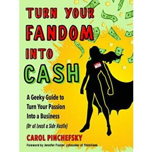 Turn Your Fandom into Cash. A Geeky Guide to Turn Your Passion into a Business (or at Least a Side Hustle), 10 Revised edition, Paperback - Carol (Car imagine