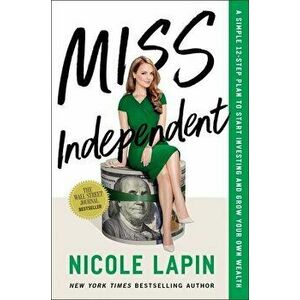 Miss Independent. A Simple 12-Step Plan to Start Investing and Grow Your Own Wealth, Hardback - Nicole Lapin imagine