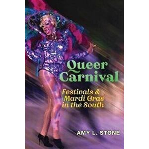 Queer Carnival. Festivals and Mardi Gras in the South, Paperback - Amy L. Stone imagine