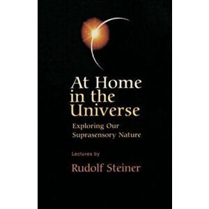 At Home in the Universe. Exploring Our Suprasensory Nature, New ed, Paperback - Rudolf Steiner imagine