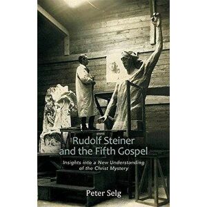 Rudolf Steiner and the Fifth Gospel. Insights into a New Understanding of the Christ Mystery, Paperback - Peter Selg imagine