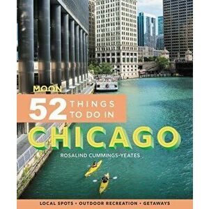 Moon 52 Things to Do in Chicago (First Edition). Local Spots, Outdoor Recreation, Getaways, Paperback - Rosalind Cummings-Yeates imagine