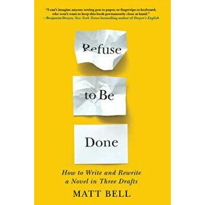 Refuse To Be Done. How to Write and Rewrite a Novel in Three Drafts, Paperback - Matt Bell imagine