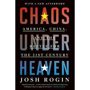 Chaos Under Heaven. America, China, and the Battle for the Twenty-First Century, Paperback - Josh Rogin imagine