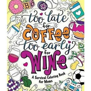 Too Late for Coffee, Too Early for Wine. A Survival Coloring Book for Moms, Paperback - Caitlin Peterson imagine