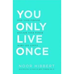You Only Live Once. Find Your Purpose. Reclaim Your Power. Make Life Count. THE SUNDAY TIMES PAPERBACK NON-FICTION BESTSELLER, Paperback - Noor Hibber imagine