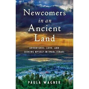 Newcomers in an Ancient Land. Adventures, Love, and Seeking Myself in 1960s Israel, Paperback - Paula Wagner imagine
