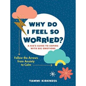 Why Do I Feel So Worried? : A Kid's Guide to Coping with Big Emotions--Follow the Arrows from Anxiety to Calm - Tammi Kirkness imagine