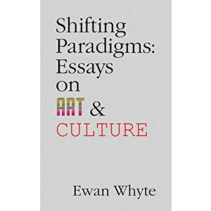 Shifting Paradigms. Essays on Art and Culture, Paperback - Ewan Whyte imagine