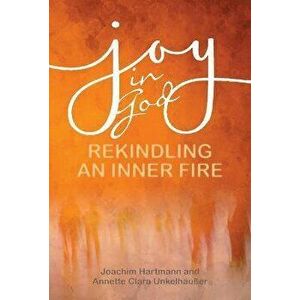 Joy in God. Rekindling an Inner Fire, Paperback - Annette Clara Unkelhausser imagine