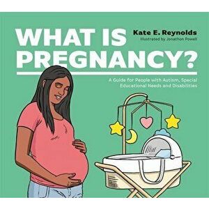 What Is Pregnancy?. A Guide for People with Autism, Special Educational Needs and Disabilities, Hardback - Kate E. Reynolds imagine
