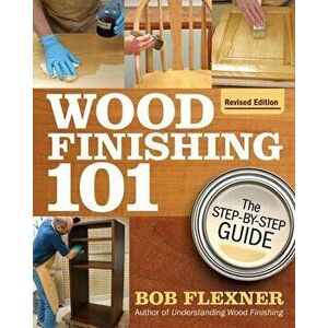 Wood Finishing 101, Revised Edition, Paperback - Bob Flexner imagine