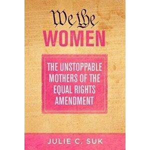 We the Women. The Unstoppable Mothers of the Equal Rights Amendment, Paperback - Julie C. Suk imagine