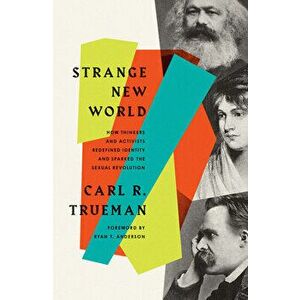 Strange New World. How Thinkers and Activists Redefined Identity and Sparked the Sexual Revolution, Paperback - Carl R. Trueman imagine