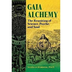Gaia Alchemy. The Reuniting of Science, Psyche, and Soul, Paperback - Stephan Harding imagine