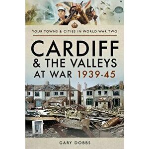 Cardiff and the Valleys at War 1939-45, Paperback - Gary Dobbs imagine