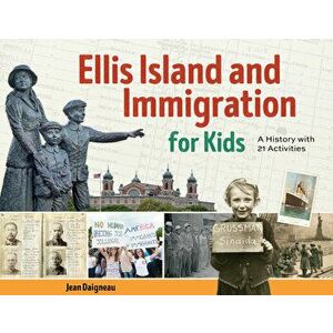 Ellis Island and Immigration for Kids. A History with 21 Activities, Paperback - Jean Daigneau imagine