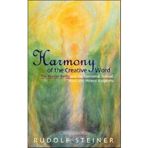Harmony of the Creative Word. The Human Being and the Elemental, Animal, Plant and Mineral Kingdoms, Revised ed, Paperback - Rudolf Steiner imagine
