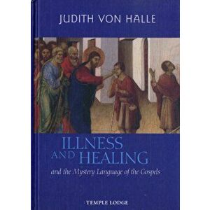 Illness and Healing and the Mystery Language of the Gospels, Hardback - Judith von Halle imagine